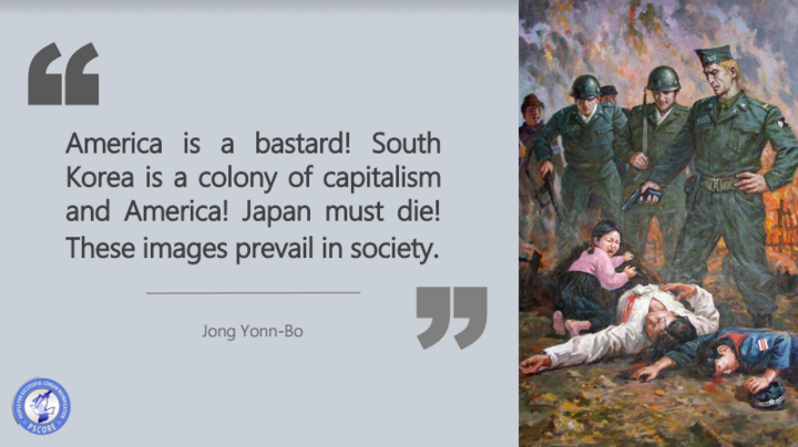 [read more="Click here to Read More" less="Read Less"]
In the same context as historical distortion, North Korea criticizes capitalism and fosters anti-U.S. and anti-Japanese sentiment in order to promote communist ideology and the socialist system. For this reason, North Koreans learn the revolutionary history and activities of their leaders in school, which then foster feelings of hatred toward the United States and its allies. “The Kim family was the basis for our mother Kim Jong-Suk’s noble character; she loved her country passionately and hated the enemy constantly.” (High School, 1st grade – The Revolutionary History of the Anti-Japanese Heroine, Mother Kim Jong-Suk, p. 5) “Americans had massacred the people of North Korea in the most brutal ways.” (High School, 1st grade – The Revolutionary Achievements of Our Supreme Leader, Kim Il-Sung, p. 173)[/read]